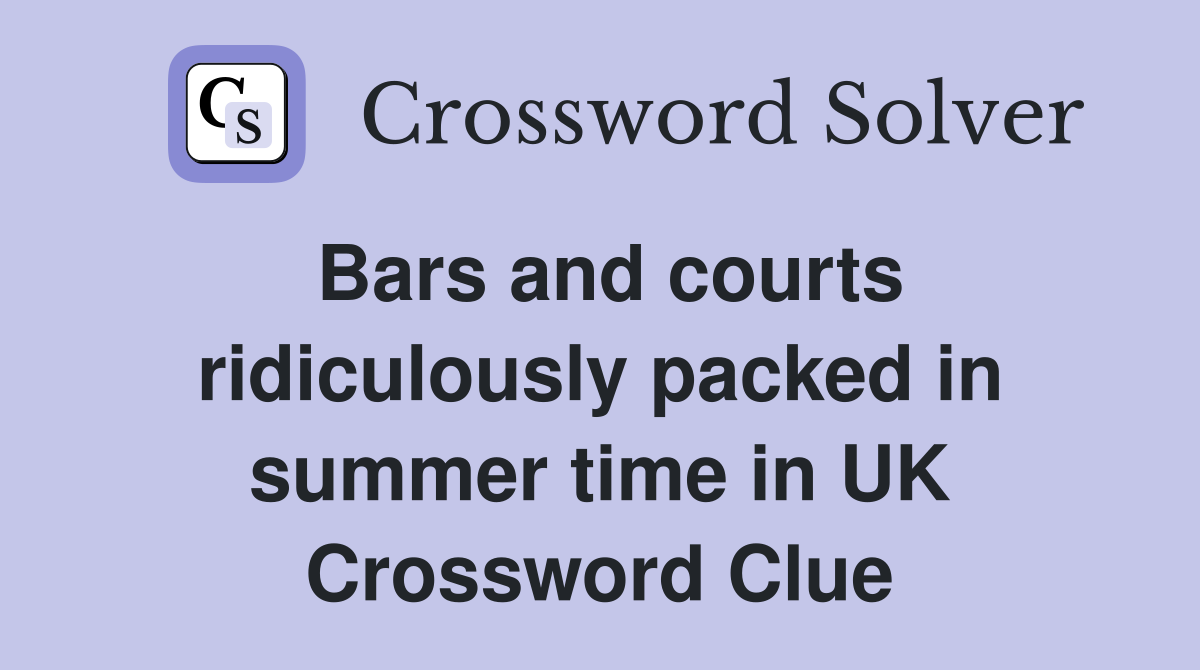 Bars and courts ridiculously packed in summer time in UK Crossword